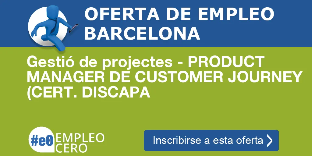 Gestió de projectes - PRODUCT MANAGER DE CUSTOMER JOURNEY (CERT. DISCAPA Gestió de projectes - PRODUCT MANAGER DE CUSTOMER JOURNEY (CERT. DISCAPA