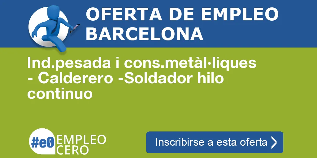 Ind.pesada i cons.metàl·liques - Calderero -Soldador hilo continuo Ind.pesada i cons.metàl·liques - Calderero -Soldador hilo continuo
