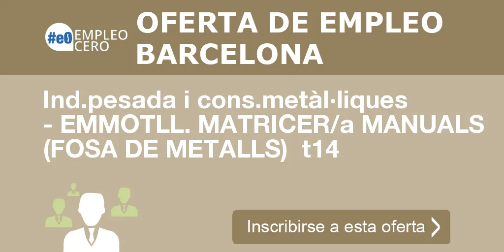 Ind.pesada i cons.metàl·liques - EMMOTLL. MATRICER/a MANUALS (FOSA DE METALLS) t14 Ind.pesada i cons.metàl·liques - EMMOTLL. MATRICER/a MANUALS (FOSA DE METALLS) t14