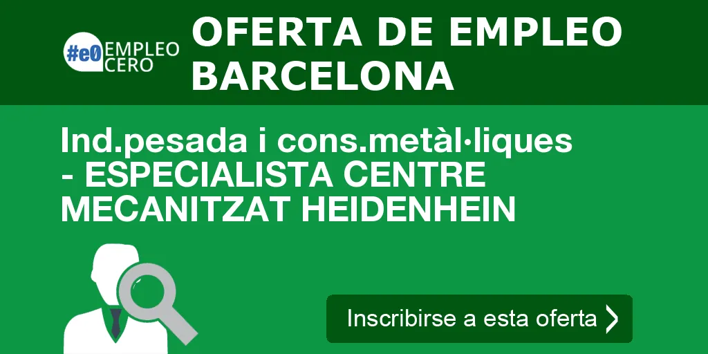 Ind.pesada i cons.metàl·liques - ESPECIALISTA CENTRE MECANITZAT HEIDENHEIN Ind.pesada i cons.metàl·liques - ESPECIALISTA CENTRE MECANITZAT HEIDENHEIN