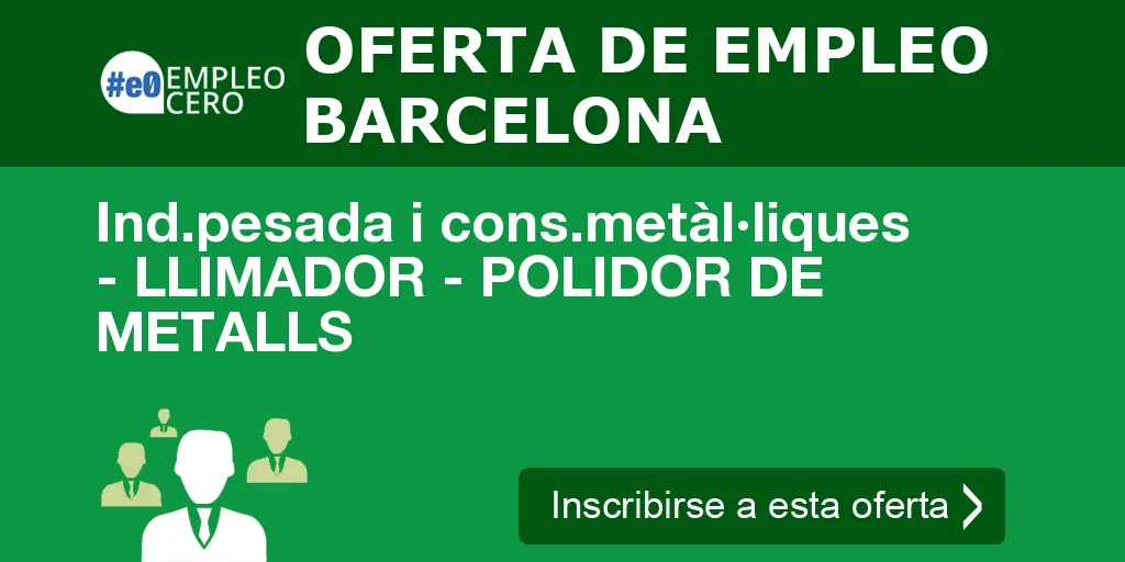 Ind.pesada i cons.metàl·liques - LLIMADOR - POLIDOR DE METALLS Ind.pesada i cons.metàl·liques - LLIMADOR - POLIDOR DE METALLS