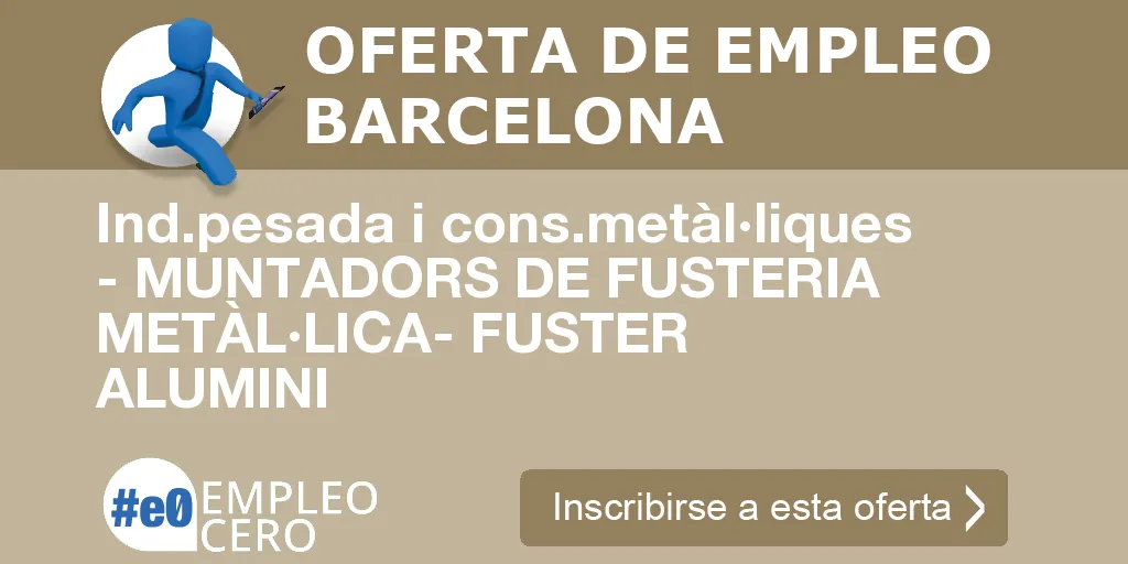 Ind.pesada i cons.metàl·liques - MUNTADORS DE FUSTERIA METÀL·LICA- FUSTER ALUMINI Ind.pesada i cons.metàl·liques - MUNTADORS DE FUSTERIA METÀL·LICA- FUSTER ALUMINI