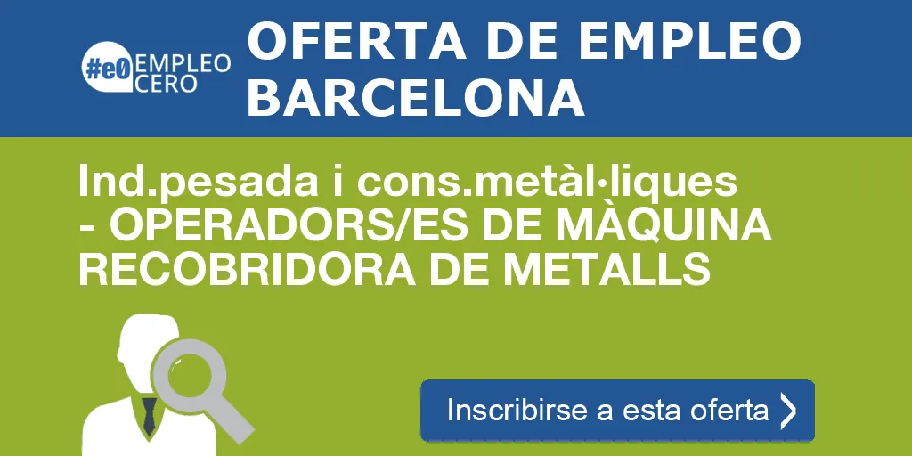 Ind.pesada i cons.metàl·liques - OPERADORS/ES DE MÀQUINA RECOBRIDORA DE METALLS Ind.pesada i cons.metàl·liques - OPERADORS/ES DE MÀQUINA RECOBRIDORA DE METALLS