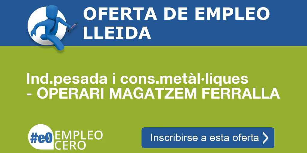 Ind.pesada i cons.metàl·liques - OPERARI MAGATZEM FERRALLA Ind.pesada i cons.metàl·liques - OPERARI MAGATZEM FERRALLA