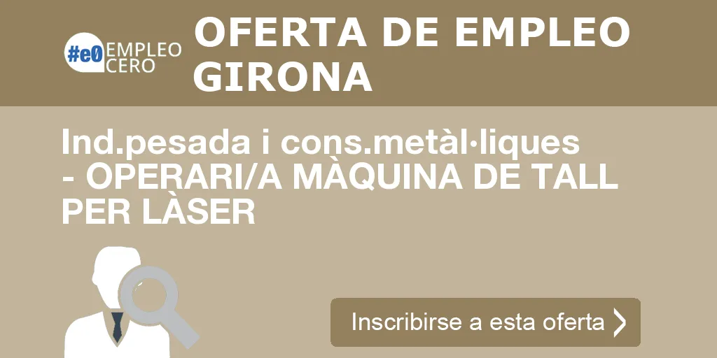 Ind.pesada i cons.metàl·liques - OPERARI/A MÀQUINA DE TALL PER LÀSER Ind.pesada i cons.metàl·liques - OPERARI/A MÀQUINA DE TALL PER LÀSER
