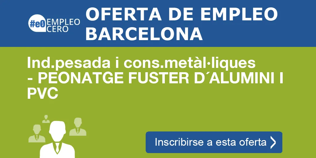 Ind.pesada i cons.metàl·liques - PEONATGE FUSTER D´ALUMINI I PVC Ind.pesada i cons.metàl·liques - PEONATGE FUSTER D´ALUMINI I PVC