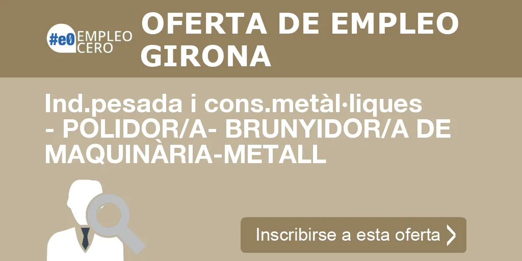 Ind.pesada i cons.metàl·liques - POLIDOR/A- BRUNYIDOR/A DE MAQUINÀRIA-METALL Ind.pesada i cons.metàl·liques - POLIDOR/A- BRUNYIDOR/A DE MAQUINÀRIA-METALL