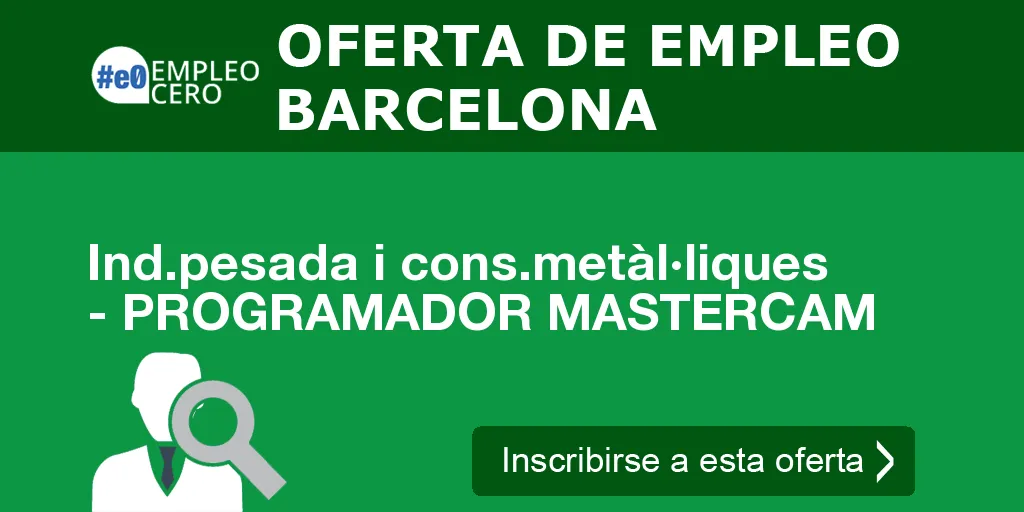 Ind.pesada i cons.metàl·liques - PROGRAMADOR MASTERCAM Ind.pesada i cons.metàl·liques - PROGRAMADOR MASTERCAM