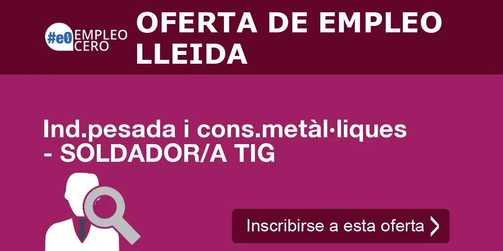 Ind.pesada i cons.metàl·liques - SOLDADOR/A TIG Ind.pesada i cons.metàl·liques - SOLDADOR/A TIG
