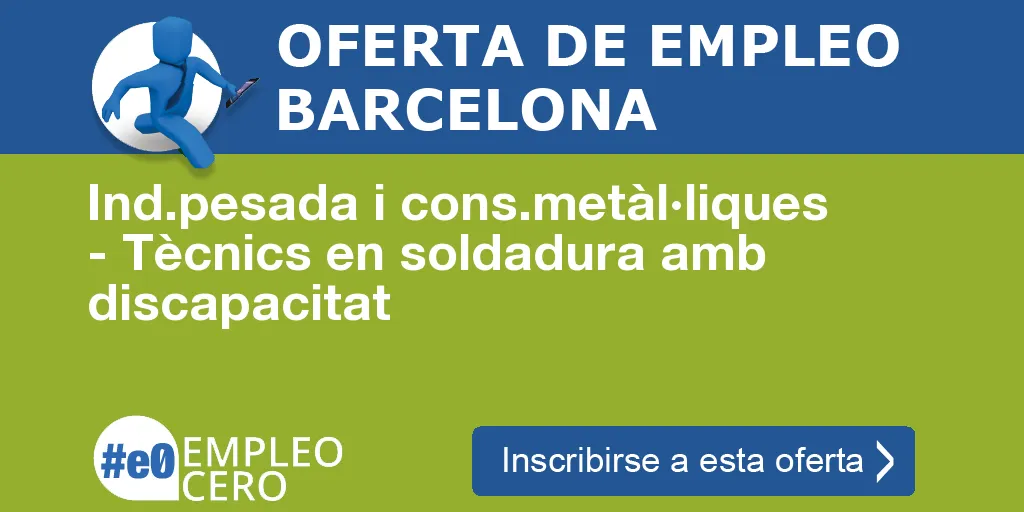 Ind.pesada i cons.metàl·liques - Tècnics en soldadura amb discapacitat Ind.pesada i cons.metàl·liques - Tècnics en soldadura amb discapacitat
