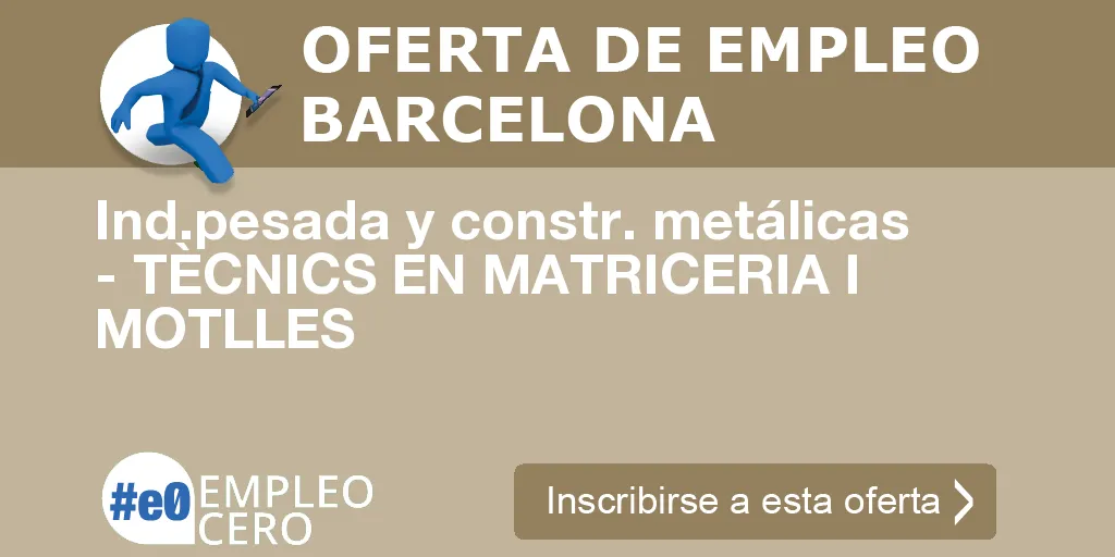 Ind.pesada y constr. metálicas - TÈCNICS EN MATRICERIA I MOTLLES Ind.pesada y constr. metálicas - TÈCNICS EN MATRICERIA I MOTLLES