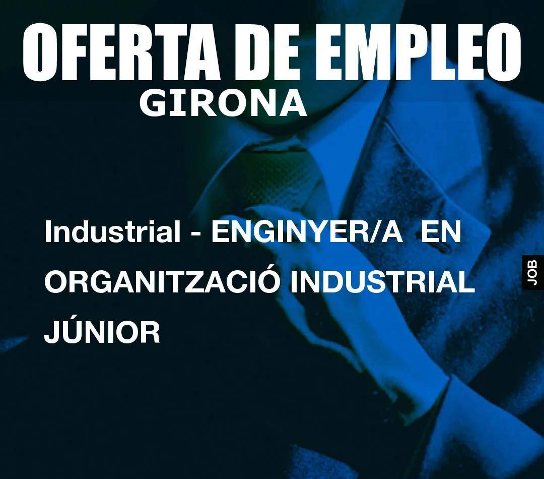 Industrial – ENGINYER/A  EN ORGANITZACIÓ INDUSTRIAL JÚNIOR