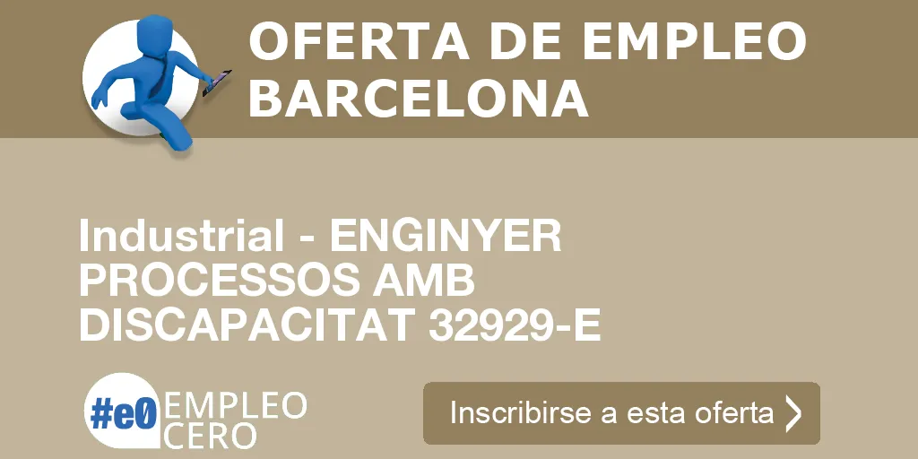 Industrial - ENGINYER PROCESSOS AMB DISCAPACITAT 32929-E Industrial - ENGINYER PROCESSOS AMB DISCAPACITAT 32929-E