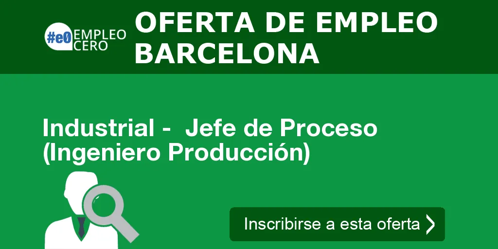 Industrial - Jefe de Proceso (Ingeniero Producción) Industrial - Jefe de Proceso (Ingeniero Producción)