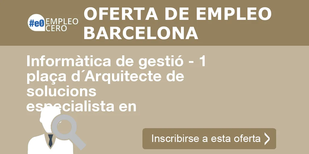 Informàtica de gestió - 1 plaça d´Arquitecte de solucions especialista en Informàtica de gestió - 1 plaça d´Arquitecte de solucions especialista en