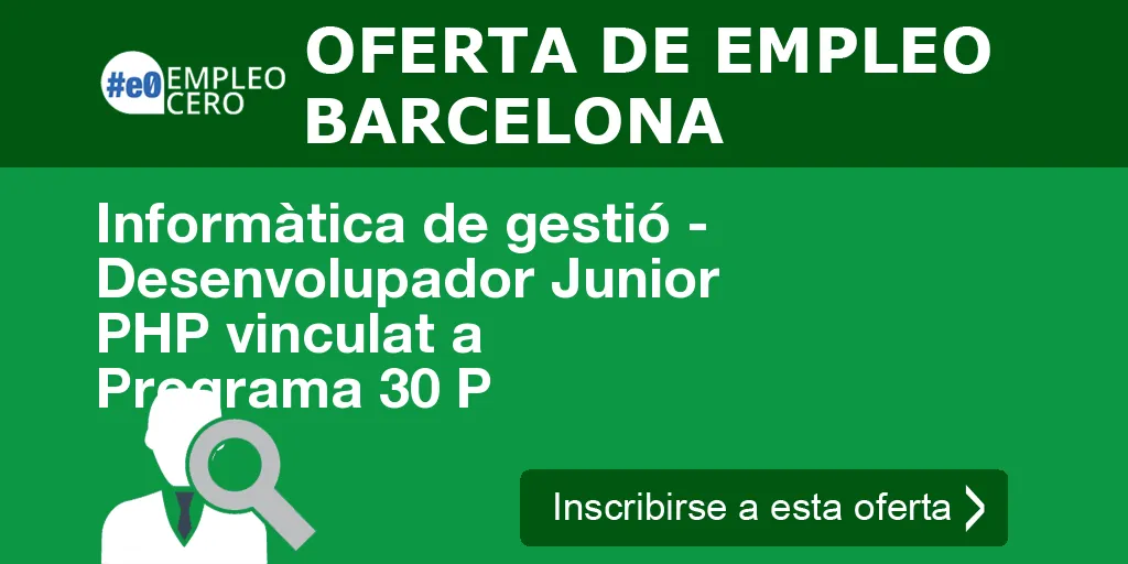 Informàtica de gestió - Desenvolupador Junior PHP vinculat a Programa 30 P Informàtica de gestió - Desenvolupador Junior PHP vinculat a Programa 30 P