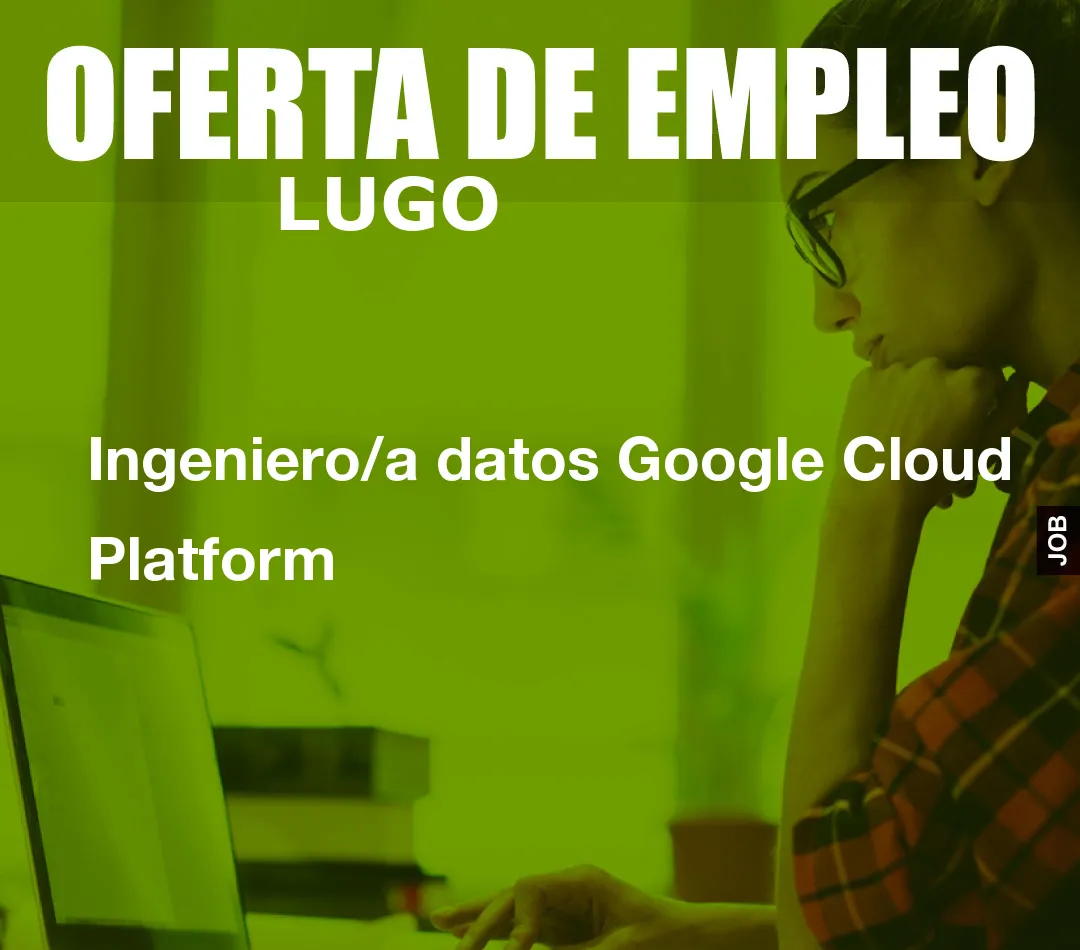 Ingeniero/a datos Google Cloud Platform Ingeniero/a datos Google Cloud Platform