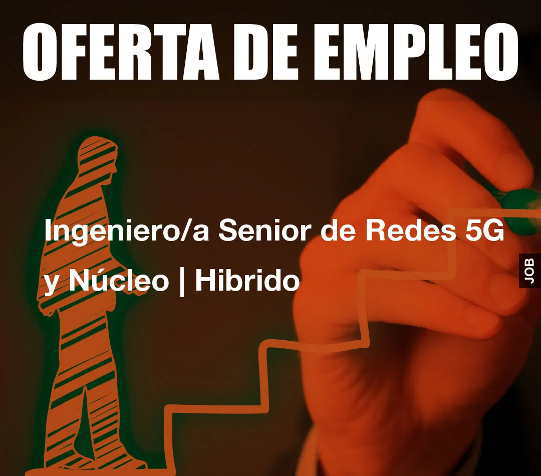 Ingeniero/a Senior de Redes 5G y Núcleo | Hibrido