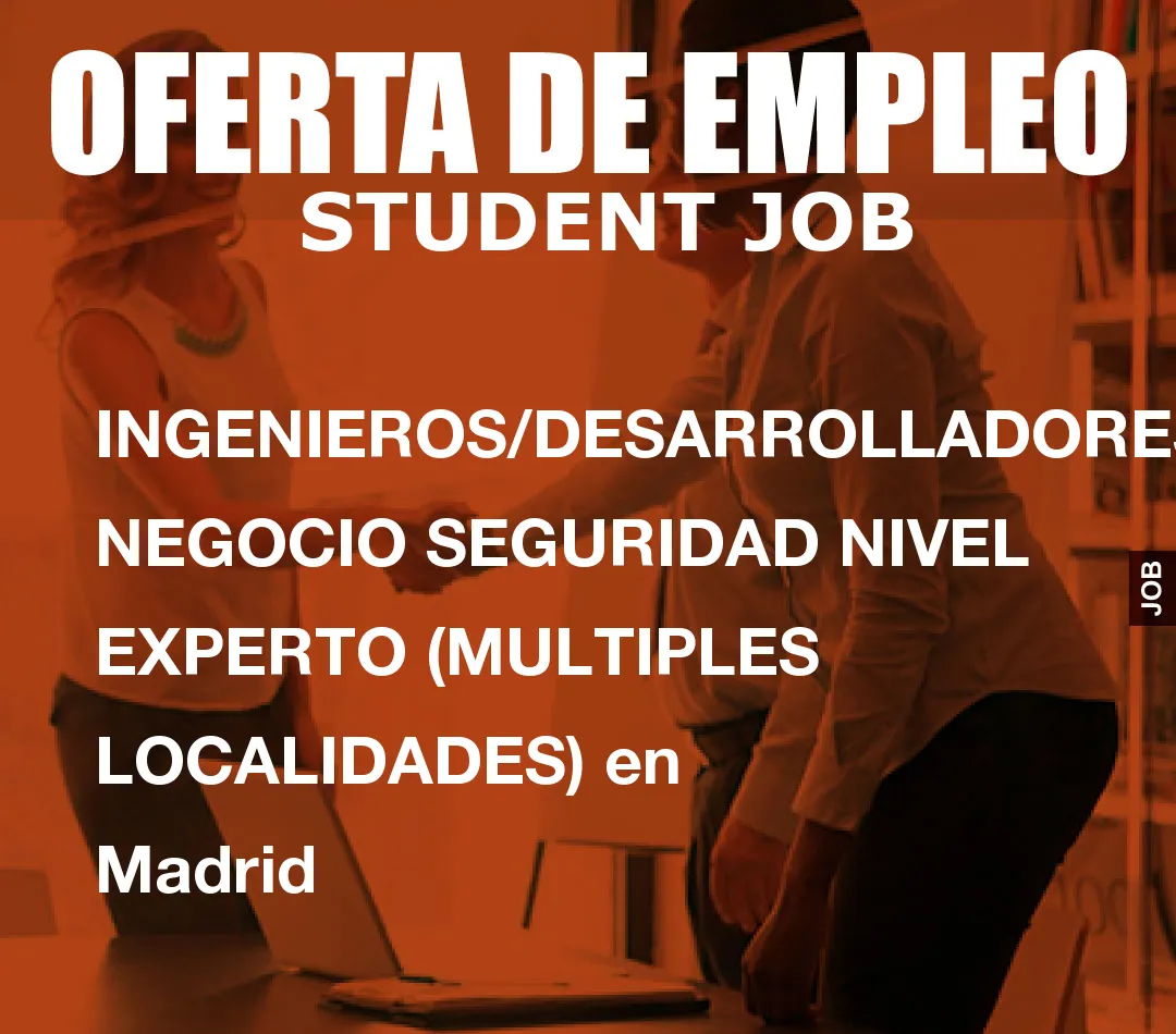 INGENIEROS/DESARROLLADORES NEGOCIO SEGURIDAD NIVEL EXPERTO (MULTIPLES LOCALIDADES) en Madrid