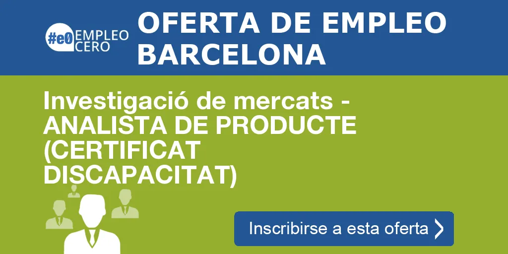 Investigació de mercats - ANALISTA DE PRODUCTE (CERTIFICAT DISCAPACITAT) Investigació de mercats - ANALISTA DE PRODUCTE (CERTIFICAT DISCAPACITAT)
