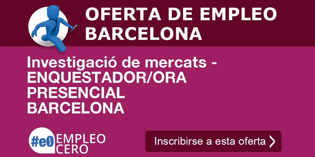 Investigació de mercats - ENQUESTADOR/ORA PRESENCIAL BARCELONA Investigació de mercats - ENQUESTADOR/ORA PRESENCIAL BARCELONA