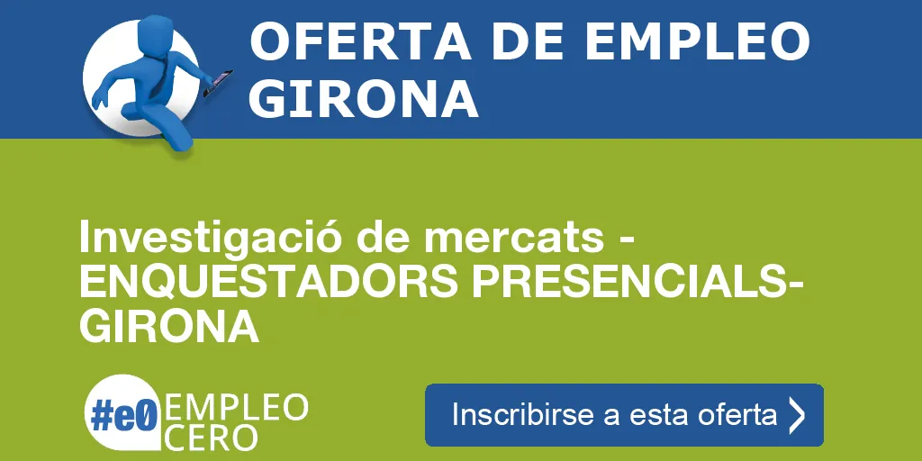 Investigació de mercats - ENQUESTADORS PRESENCIALS- GIRONA Investigació de mercats - ENQUESTADORS PRESENCIALS- GIRONA