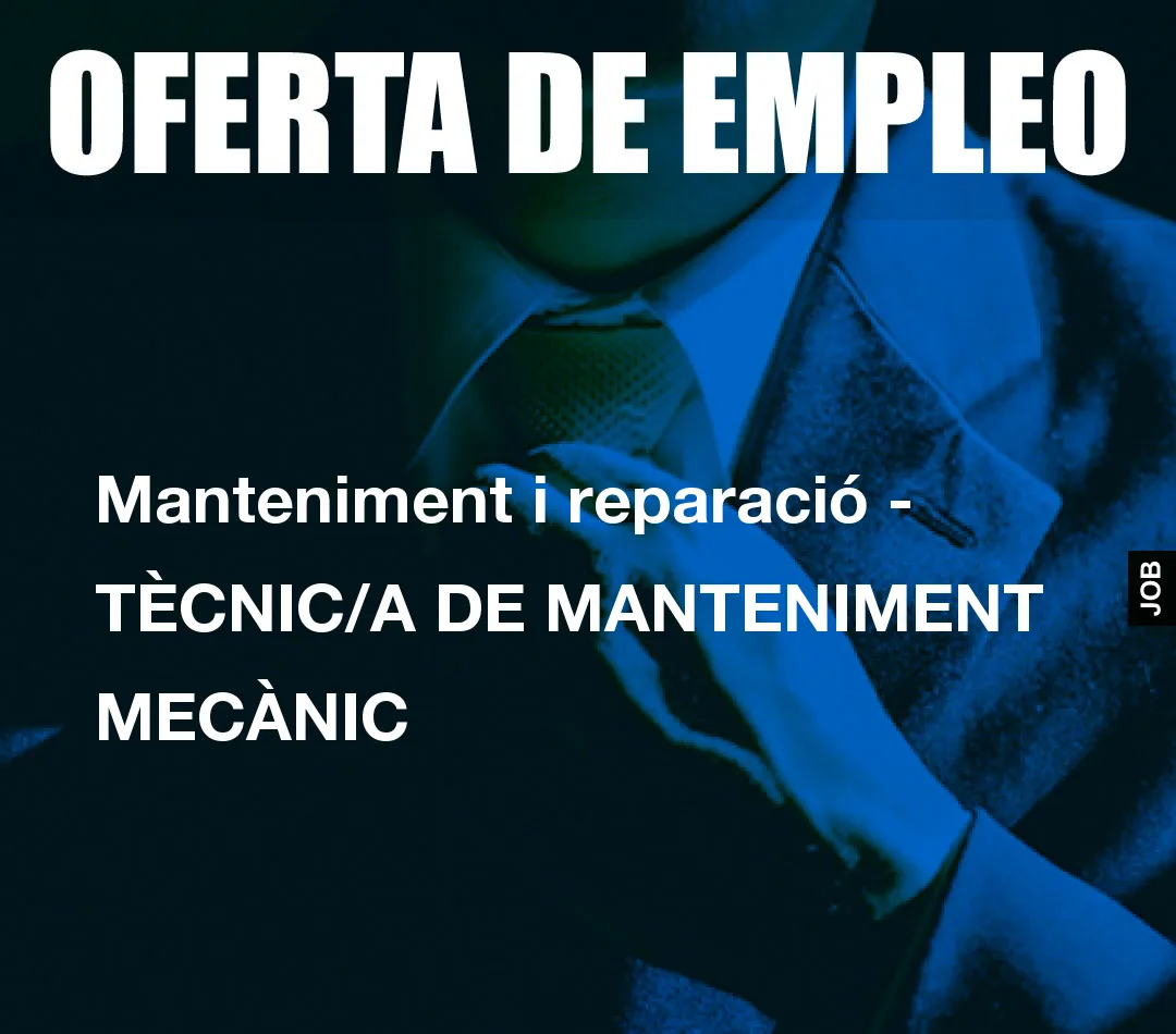 Manteniment i reparació – TÈCNIC/A DE MANTENIMENT MECÀNIC