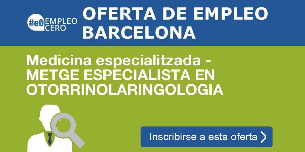 Medicina especialitzada - METGE ESPECIALISTA EN OTORRINOLARINGOLOGIA Medicina especialitzada - METGE ESPECIALISTA EN OTORRINOLARINGOLOGIA