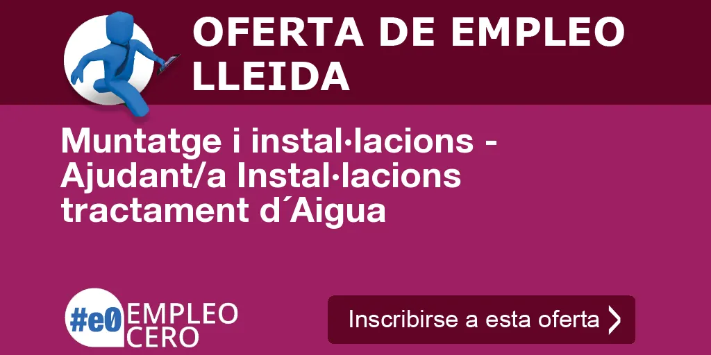 Muntatge i instal·lacions - Ajudant/a Instal·lacions tractament d´Aigua Muntatge i instal·lacions - Ajudant/a Instal·lacions tractament d´Aigua