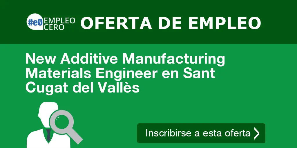 New Additive Manufacturing Materials Engineer en Sant Cugat del Vallès
