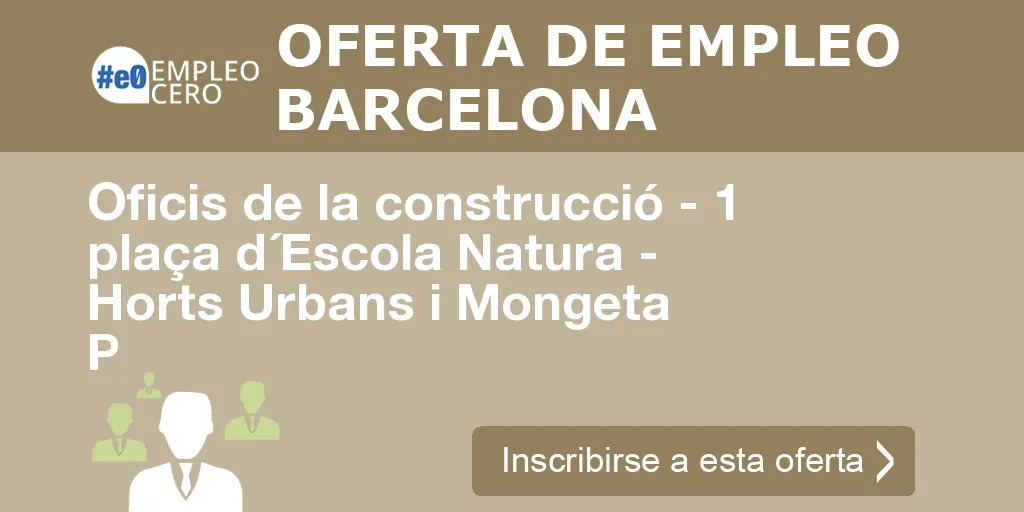 Oficis de la construcció - 1 plaça d´Escola Natura - Horts Urbans i Mongeta P Oficis de la construcció - 1 plaça d´Escola Natura - Horts Urbans i Mongeta P