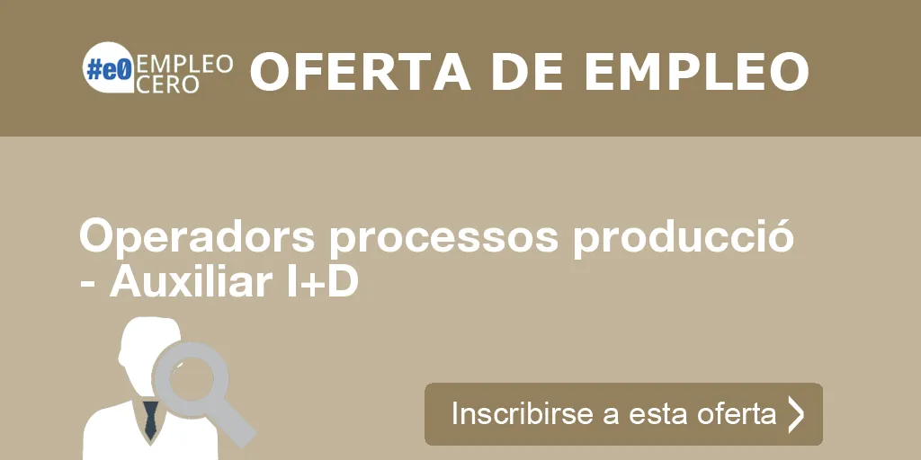 Operadors processos producció - Auxiliar I+D Operadors processos producció - Auxiliar I+D