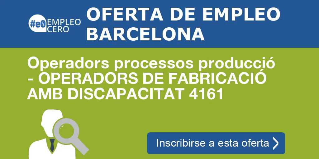 Operadors processos producció - OPERADORS DE FABRICACIÓ AMB DISCAPACITAT 4161 Operadors processos producció - OPERADORS DE FABRICACIÓ AMB DISCAPACITAT 4161