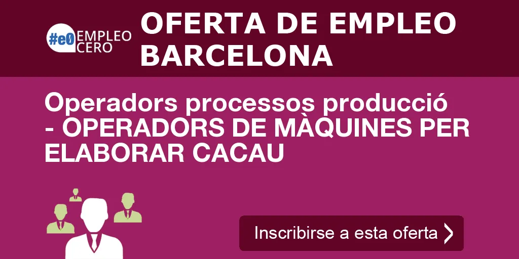 Operadors processos producció - OPERADORS DE MÀQUINES PER ELABORAR CACAU Operadors processos producció - OPERADORS DE MÀQUINES PER ELABORAR CACAU
