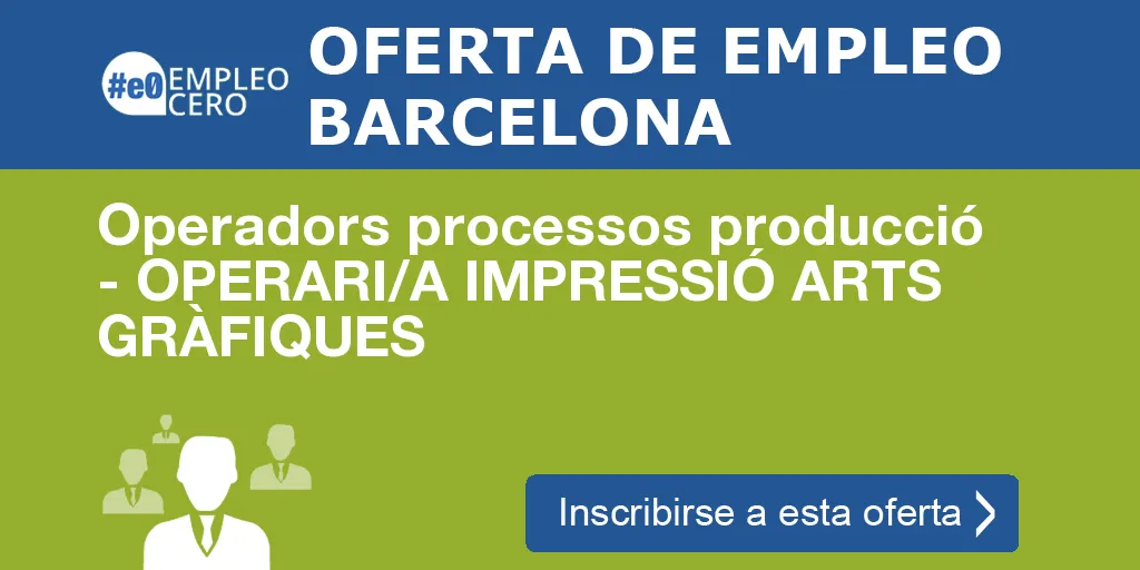 Operadors processos producció - OPERARI/A IMPRESSIÓ ARTS GRÀFIQUES Operadors processos producció - OPERARI/A IMPRESSIÓ ARTS GRÀFIQUES