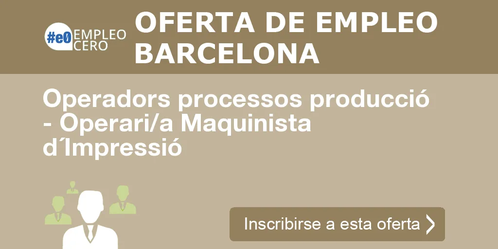 Operadors processos producció - Operari/a Maquinista d´Impressió Operadors processos producció - Operari/a Maquinista d´Impressió