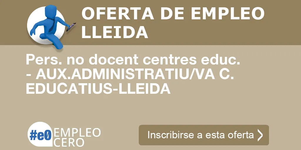 Pers. no docent centres educ. - AUX.ADMINISTRATIU/VA C. EDUCATIUS-LLEIDA Pers. no docent centres educ. - AUX.ADMINISTRATIU/VA C. EDUCATIUS-LLEIDA