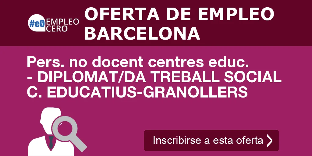Pers. no docent centres educ. - DIPLOMAT/DA TREBALL SOCIAL C. EDUCATIUS-GRANOLLERS Pers. no docent centres educ. - DIPLOMAT/DA TREBALL SOCIAL C. EDUCATIUS-GRANOLLERS