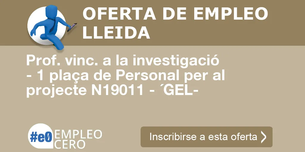 Prof. vinc. a la investigació - 1 plaça de Personal per al projecte N19011 - ´GEL- Prof. vinc. a la investigació - 1 plaça de Personal per al projecte N19011 - ´GEL-