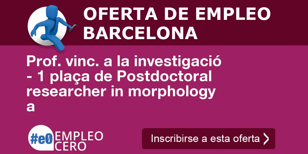 Prof. vinc. a la investigació - 1 plaça de Postdoctoral researcher in morphology a Prof. vinc. a la investigació - 1 plaça de Postdoctoral researcher in morphology a