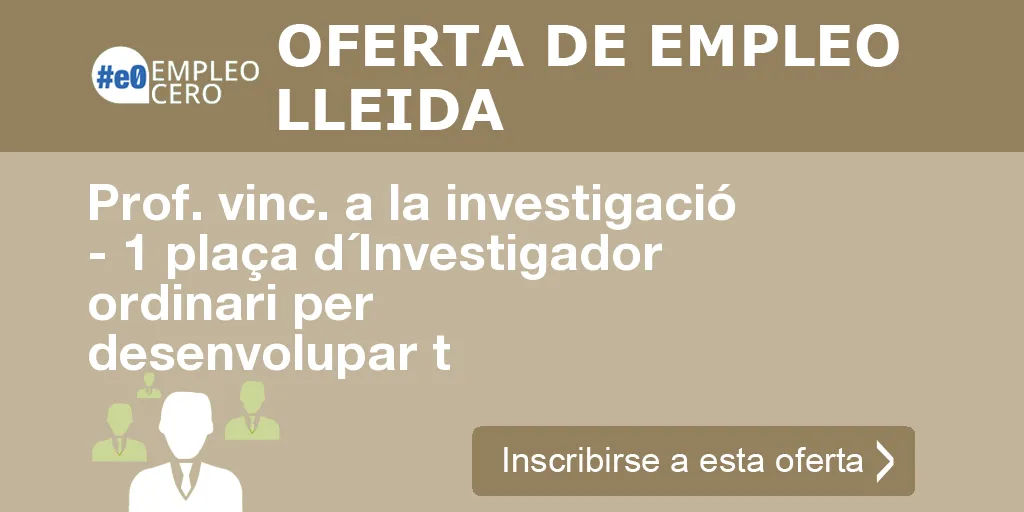 Prof. vinc. a la investigació - 1 plaça d´Investigador ordinari per desenvolupar t Prof. vinc. a la investigació - 1 plaça d´Investigador ordinari per desenvolupar t