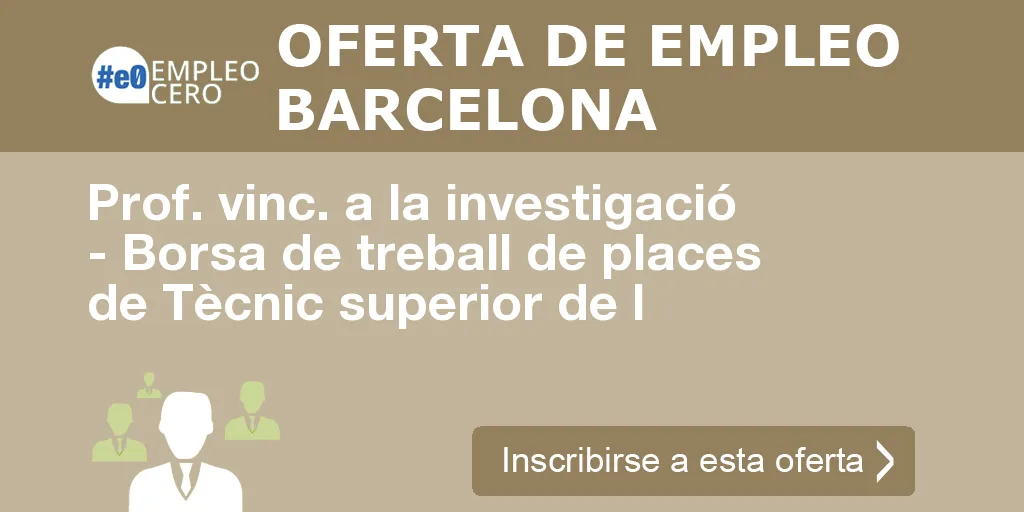 Prof. vinc. a la investigació - Borsa de treball de places de Tècnic superior de l Prof. vinc. a la investigació - Borsa de treball de places de Tècnic superior de l