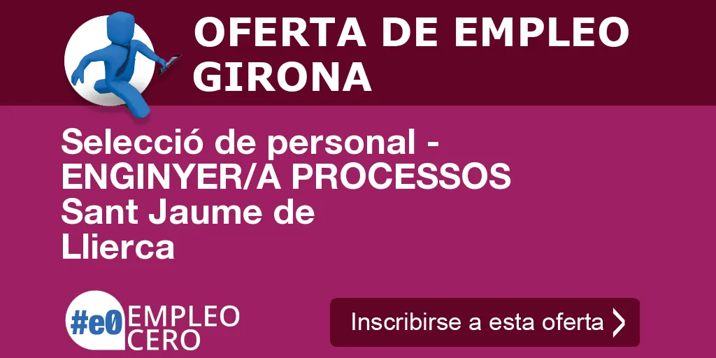 Selecció de personal - ENGINYER/A PROCESSOS Sant Jaume de Llierca Selecció de personal - ENGINYER/A PROCESSOS Sant Jaume de Llierca