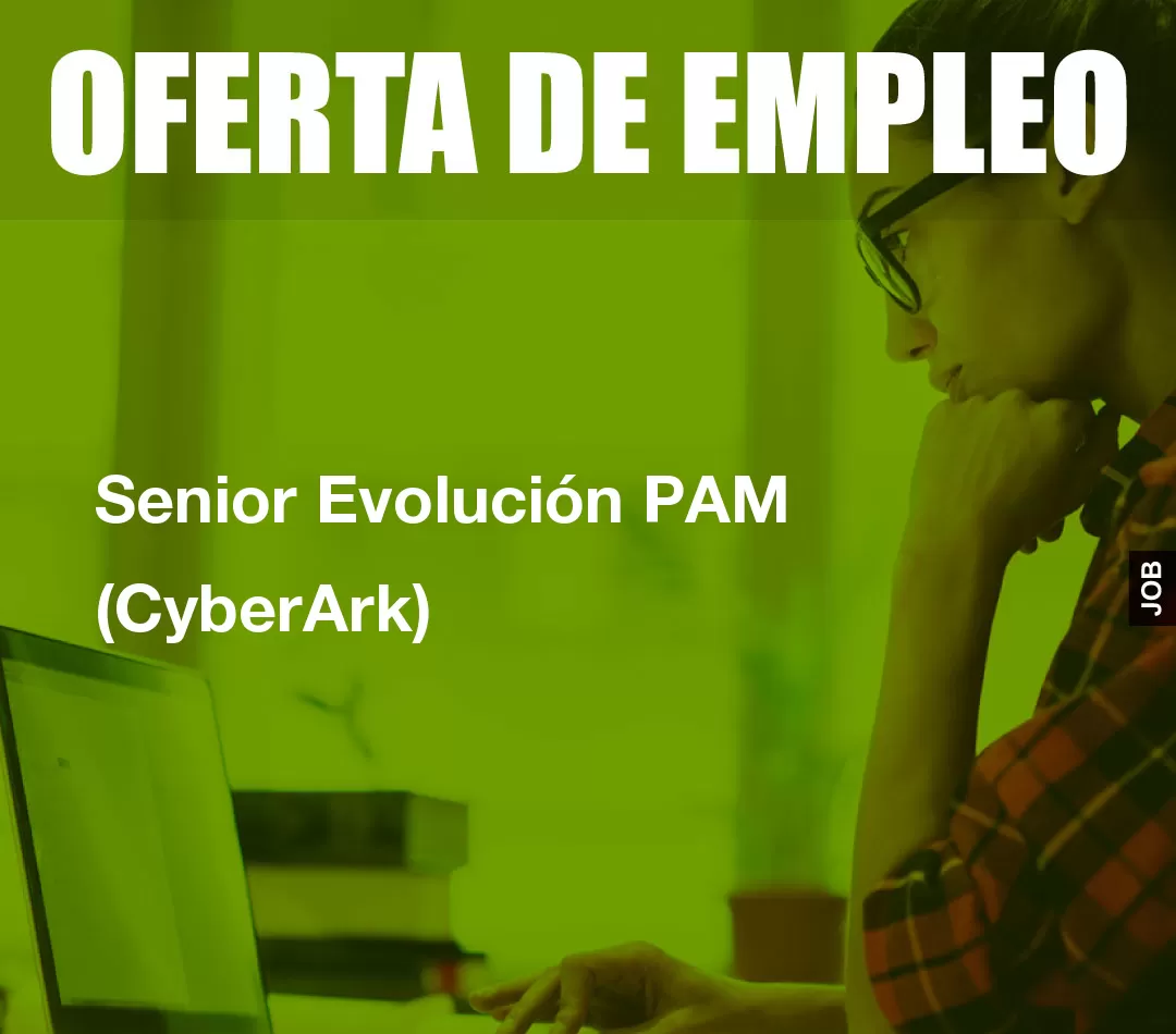Senior Evolución PAM (CyberArk) Senior Evolución PAM (CyberArk)