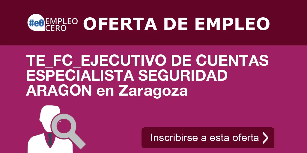 TE_FC_EJECUTIVO DE CUENTAS ESPECIALISTA SEGURIDAD ARAGON en Zaragoza